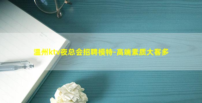 温州ktv夜总会招聘模特-高端素质大客多